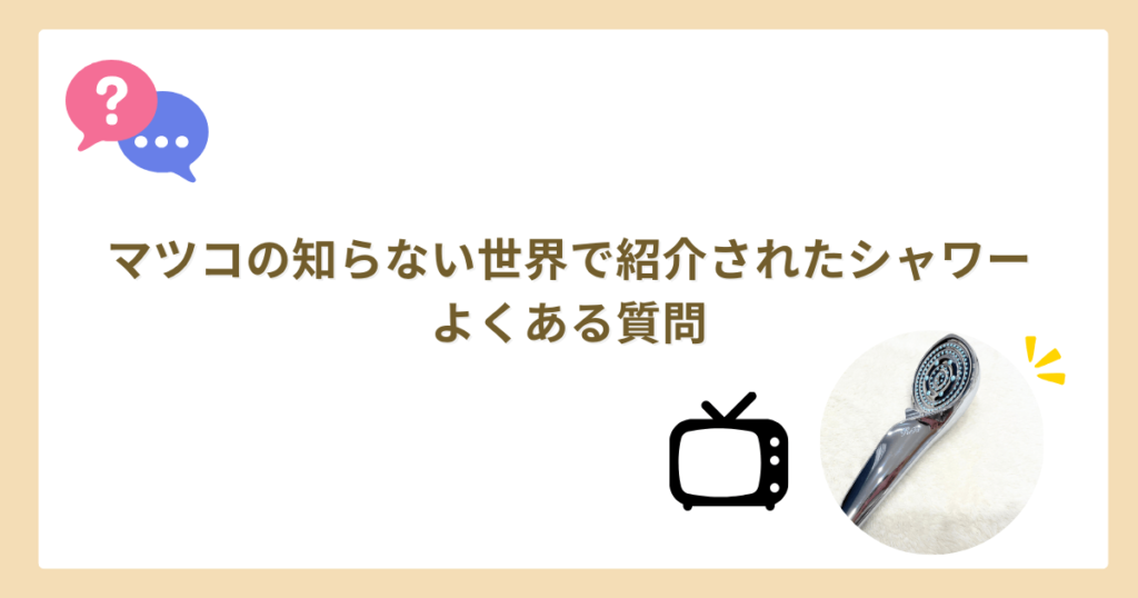 マツコの知らない世界　シャワーヘッド